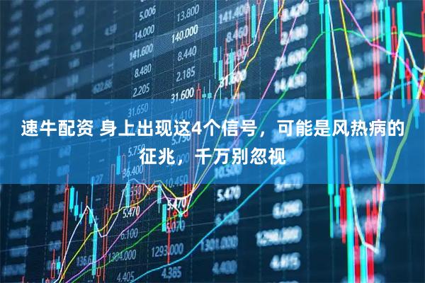 速牛配资 身上出现这4个信号，可能是风热病的征兆，千万别忽视