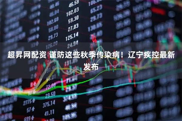 超昇网配资 谨防这些秋季传染病！辽宁疾控最新发布