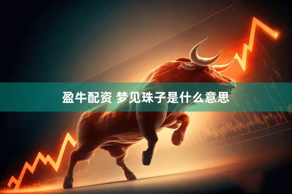 盈牛配资 梦见珠子是什么意思