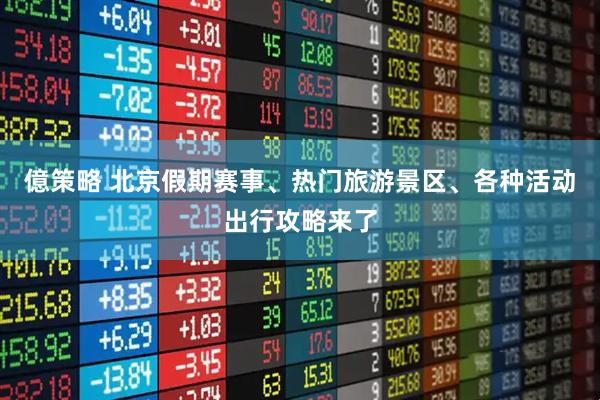 億策略 北京假期赛事、热门旅游景区、各种活动出行攻略来了
