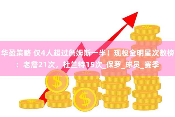 华盈策略 仅4人超过詹姆斯一半！现役全明星次数榜：老詹21次，杜兰特15次_保罗_球员_赛季