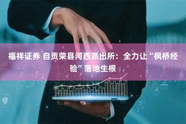 福祥证券 自贡荣县河西派出所：全力让“枫桥经验”落地生根