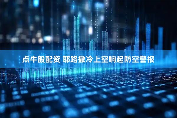 点牛股配资 耶路撒冷上空响起防空警报