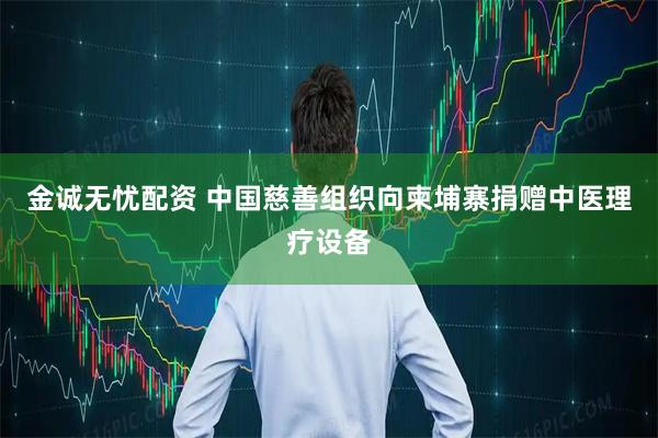金诚无忧配资 中国慈善组织向柬埔寨捐赠中医理疗设备